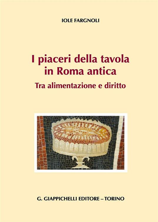 I piaceri della tavola in Roma antica. Tra alimentazione e diritto - Iole Fargnoli - copertina