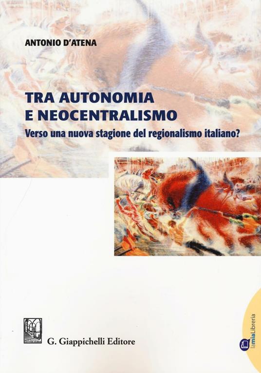 Tra autonomia e neocentralismo. Verso una nuova stagione del regionalismo italiano? Con Contenuto digitale per download e accesso online - Antonio D'Atena - copertina