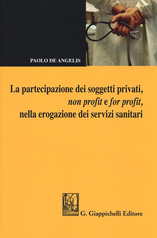 La partecipazione dei soggetti privati, non profit e for profit, nella erogazione dei servizi sanitari - Paolo De Angelis - copertina