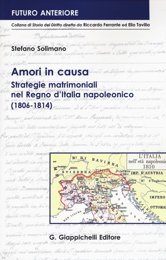 Amori in causa. Strategie matrimoniali nel Regno d'Italia napoleonico (1806-1814) - Stefano Solimano - copertina