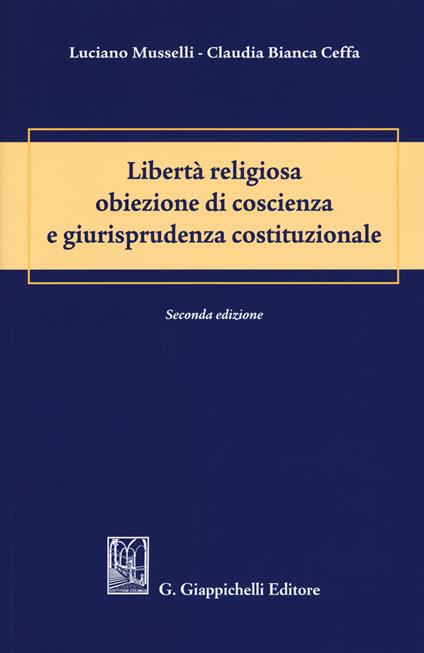 Libertà religiosa obiezione di coscienza e giurisprudenza costituzionale - Luciano Musselli,Claudia Bianca Ceffa - copertina