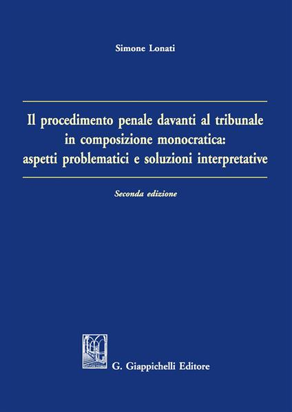 Il procedimento penale davanti al tribunale in composizione monocratica: aspetti problematici e soluzioni interpretative - Simone Lonati - copertina