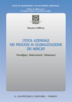 L' etica aziendale nei processi di globalizzazione dei mercati. Paradigmi, determinanti, valutazioni