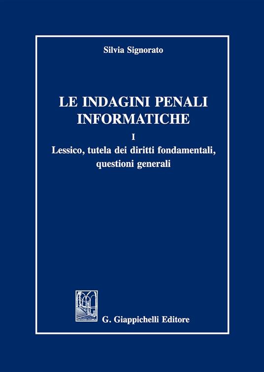 Le indagini penali informatiche. Vol. 1: Lessico, tutela dei diritti fondamentali, questioni generali - Silvia Signorato - copertina
