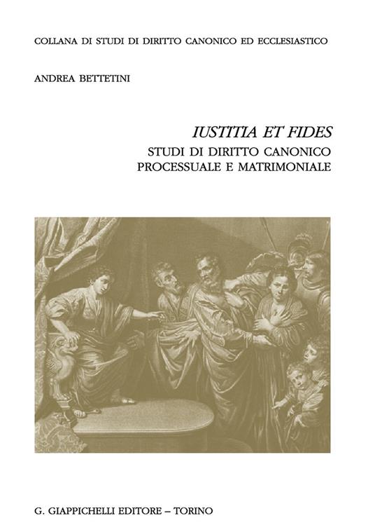 «Iustitia et fides». Studi di diritto canonico processuale e matrimoniale - Andrea Bettetini - copertina