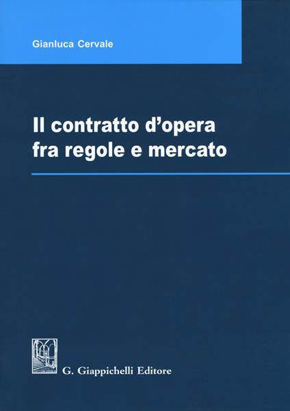 Il contratto d'opera fra regole e mercato - Gianluca Cervale - copertina