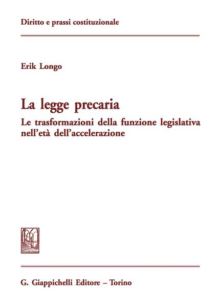 La legge precaria. Le trasformazioni della funzione legislativa nell'età dell'accelerazione - Erik Longo - copertina
