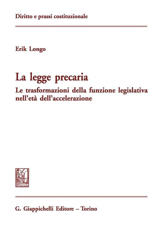 La legge precaria. Le trasformazioni della funzione legislativa nell'età dell'accelerazione - Erik Longo - copertina