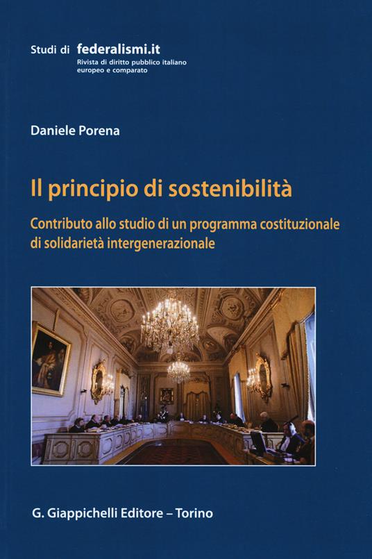 Il principio della sostenibilità. Contributo allo studio di un programma costituzionale di solidarietà intergenerazionale - Daniele Porena - copertina