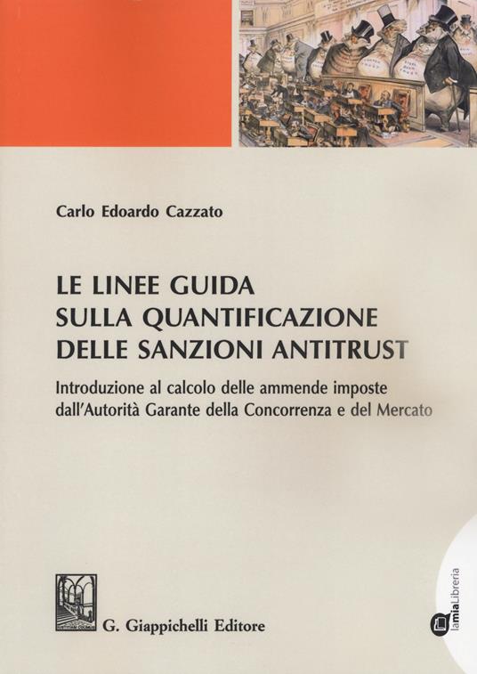 Le linee guida sulla quantificazione delle sanzioni antitrust. Introduzione al calcolo delle ammende imposte dall'Autorità Garante della Concorrenza e del Mercato. Con ebook - Carlo Edoardo Cazzato - copertina