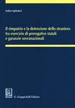 Il rimpatrio e la detenzione dello straniero tra esercizio di prerogative statali e garanzie sovranazionali