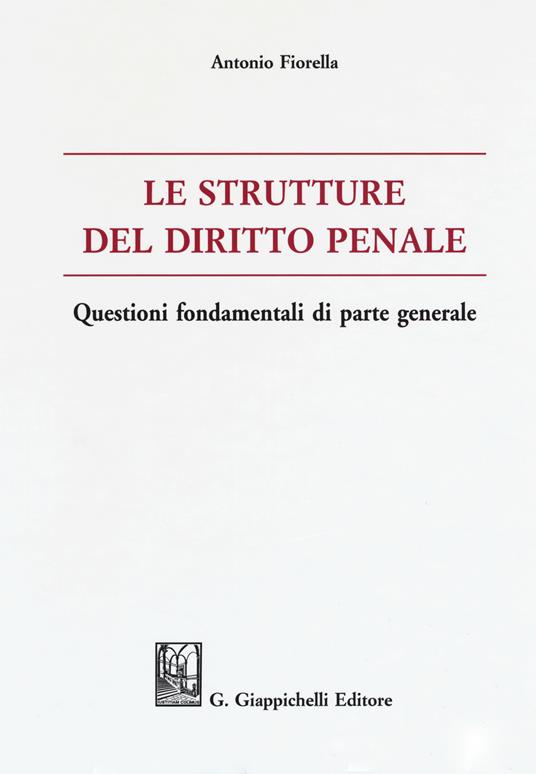 Le strutture del delitto penale. Questioni fondamentali di parte generale - Antonio Fiorella - copertina