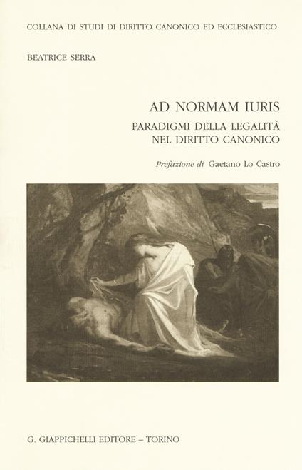 Ad normam iuris. Paradigmi della legalità nel diritto canonico - Beatrice Serra - copertina