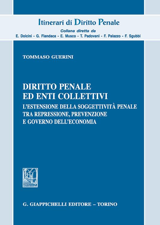 Diritto penale ed enti collettivi. L'estensione della soggettività penale tra repressione, prevenzione e governo dell'economia - Tommaso Guerini - copertina