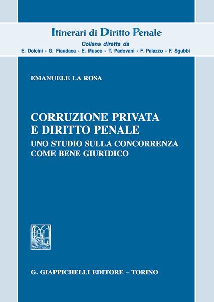 Corruzione privata e diritto penale. Uno studio sulla concorrenza come bene giuridico - Emanuele La Rosa - copertina