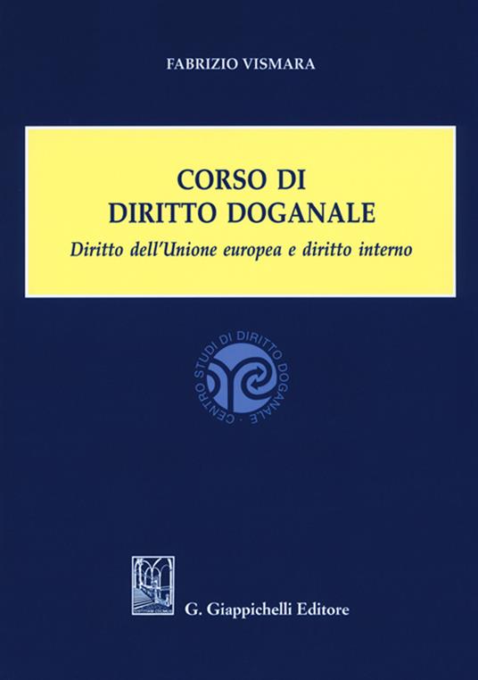 Corso di diritto doganale. Diritto dell'Unione europea e diritto interno - Fabrizio Vismara - copertina