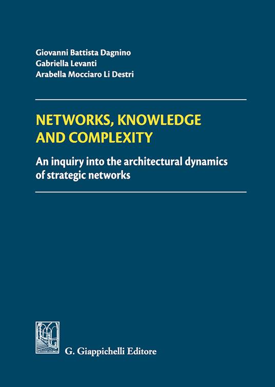 Networks, knowledge and complexity. An inquiry into the architectural dynamics of strategic networks - G. Battista Dagnino,Gabriella Levanti,Arabella Mocciaro - copertina