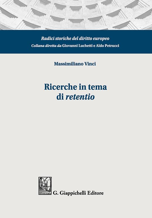 Ricerche in tema di «retentio». Tutela dei miglioramenti sulla res obbligata ed equilibrio dinamico tra creditore garantito e terzo possessore: diritto romano,tradizione romanistica, codificazioni moderne - Massimiliano Vinci - copertina