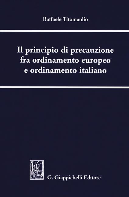 Il principio di precauzione fra ordinamento europeo e ordinamento italiano - Raffaele Titomanlio - copertina