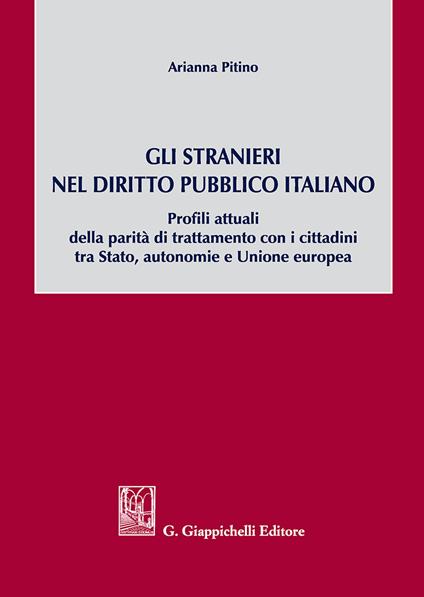 Gli stranieri nel diritto pubblico italiano. Profili attuali della parità di trattamento con i cittadini tra Stato, autonomie e Unione europea - Arianna Pitino - copertina