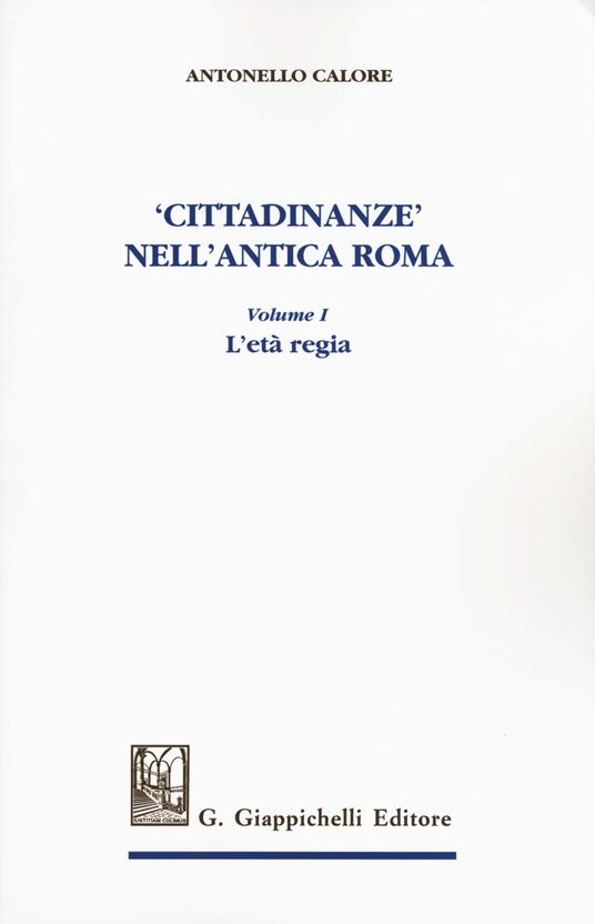 «Cittadinanze» nell'antica Roma. Vol. 1: L' età regia - Antonello Calore - copertina