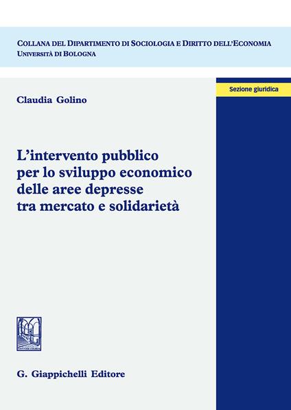 L' intervento pubblico per lo sviluppo economico delle aree depresse tra mercato e solidarietà - Claudia Golino - copertina