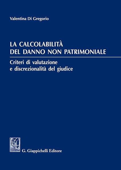 La calcolabilità del danno non patrimoniale. Criteri di valutazione e discrezionalità del giudice - Valentina Di Gregorio - copertina