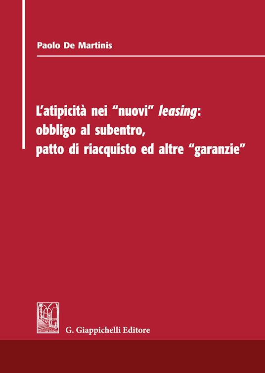 L' atipicità dei «nuovi» leasing: obbligo al subentro, patto di riacquisto ed altre «garanzie» - Paolo De Martinis - copertina