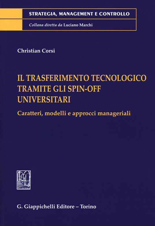 Il trasferimento tecnologico tramite gli spin-off universitari. Caratteri, modelli e approcci manageriali - Christian Corsi - copertina
