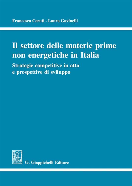 Il settore delle materie prime non energetiche in Italia. Strategie competitive in atto e prospettive di sviluppo - Francesca Ceruti,Laura Gavinelli - copertina