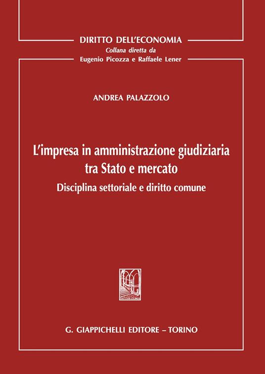 L'impresa in amministrazione giudiziaria tra Stato e mercato. Disciplina settoriale e diritto comune - Andrea Palazzolo - copertina
