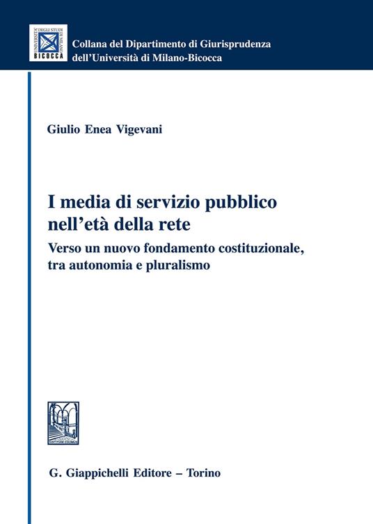 I media di servizio pubblico nell'età della rete. Verso un nuovo fondamento costituzionale, tra autonomia e pluralismo - Giulio Enea Vigevani - copertina