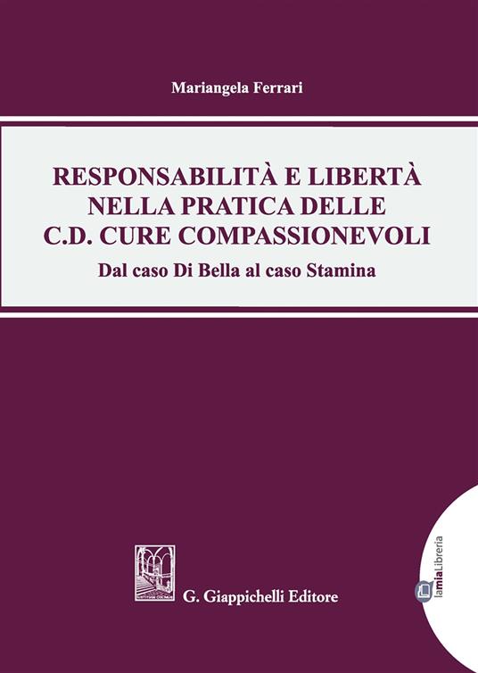 Responsabilità e libertà nella pratica delle c.d. cure compassionevoli. Dal caso Di Bella al caso Stamina. Con Contenuto digitale per download e accesso on line - Mariangela Ferrari - copertina