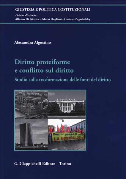 Diritto proteiforme e conflitto sul diritto. Studio sulla trasformazione delle fonti del diritto - Alessandra Algostino - copertina