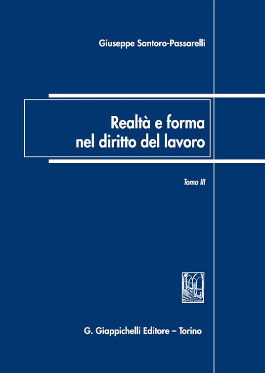 Realtà e forma nel diritto del lavoro. Vol. 3: Saggi di diritto del lavoro (2007-2018). - Giuseppe Santoro Passarelli - copertina
