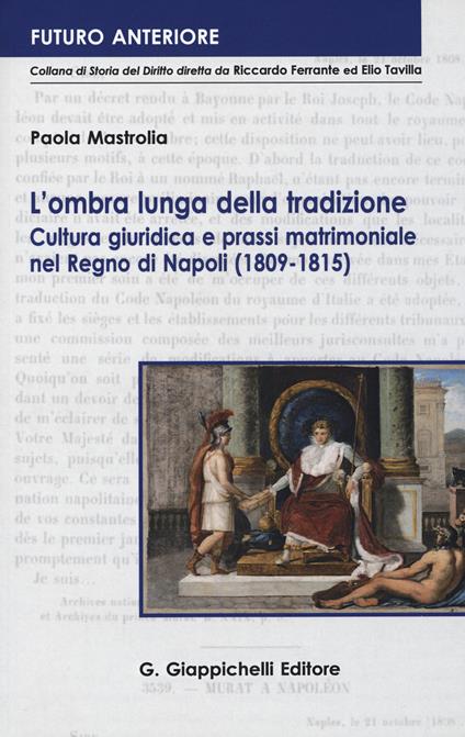 L'ombra lunga della tradizione. Cultura giuridica e prassi matrimoniale nel Regno di Napoli (1809-1815) - Paola Mastrolia - copertina
