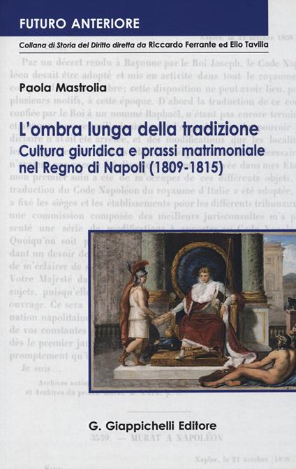 L' ombra lunga della tradizione. Cultura giuridica e prassi matrimoniale nel Regno di Napoli (1809-1815) - Paola Mastrolia - copertina