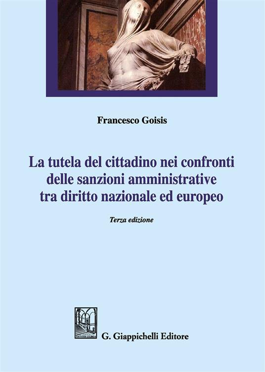 La tutela del cittadino nei confronti delle sanzioni amministrative tra diritto nazionale ed europeo - Francesco Goisis - copertina