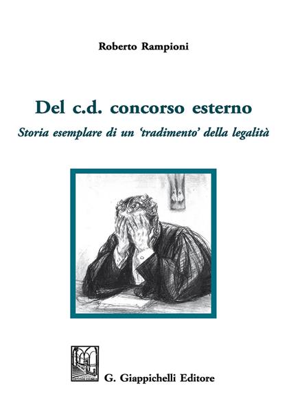 Del c. d. concorso esterno. Storia esemplare di un «tradimento» della legalità - Roberto Rampioni - copertina