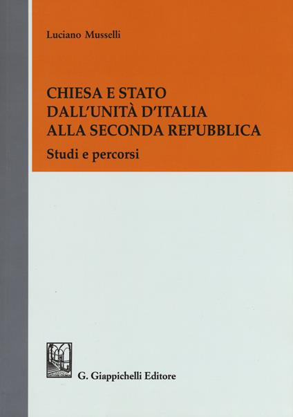 Chiesa e Stato dall'Unità d'Italia alla seconda Repubblica. Studi e percorsi - Luciano Musselli - copertina