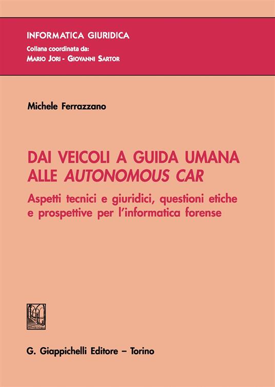 Dai veicoli a guida umana alle autonomous car. Aspetti tecnici e giuridici, questioni etiche e prospettive per l'informatica forense - Michele Ferrazzano - copertina