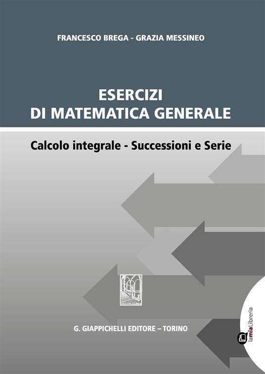 Esercizi di matematica generale. Calcolo integrale. Successioni e serie - Francesco Brega,Grazia Messineo - copertina