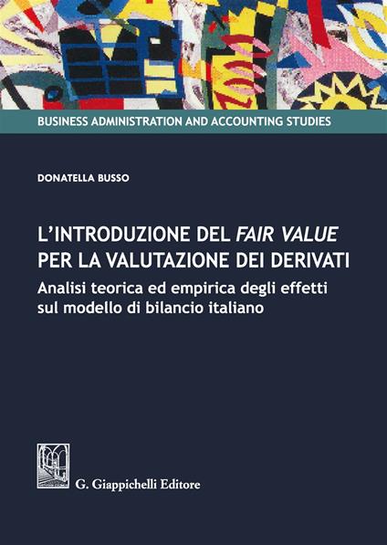 L'introduzione del fair value per la valutazione dei derivati. Analisi teorica ed empirica degli effetti sul modello di bilancio italiano - Donatella Busso - copertina