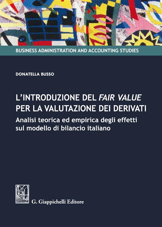 L' introduzione del fair value per la valutazione dei derivati. Analisi teorica ed empirica degli effetti sul modello di bilancio italiano - Donatella Busso - copertina