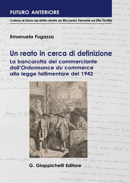 Un reato in cerca di definizione. La bancarotta del commerciante dall'«Ordonnance du commerce» alla legge fallimentare del 1942 - Emanuela Fugazza - copertina