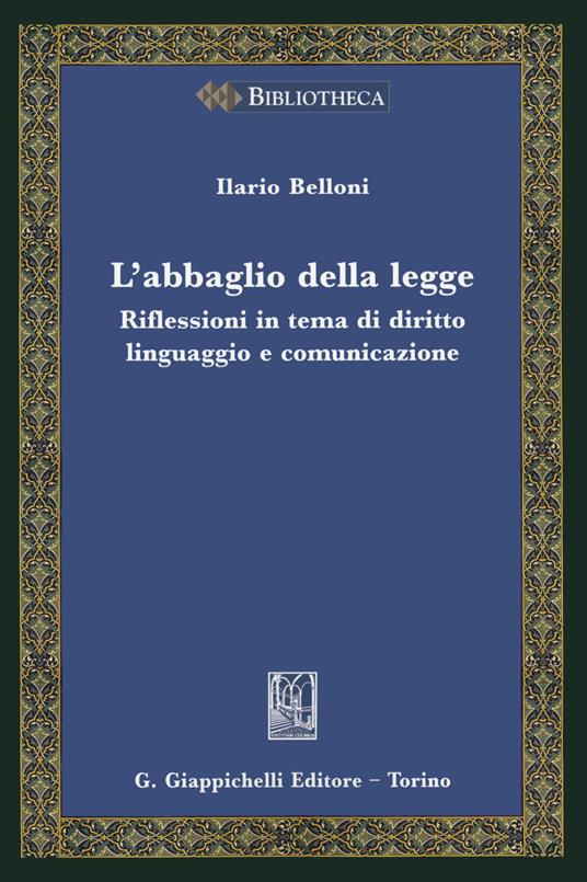 L' abbaglio della legge. Riflessioni in tema di diritto, linguaggio e comunicazione - Ilario Belloni - copertina