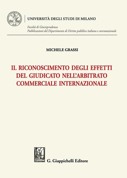 Il riconoscimento degli effetti del giudicato nell'arbitrato commerciale internazionale - Michele Grassi - copertina