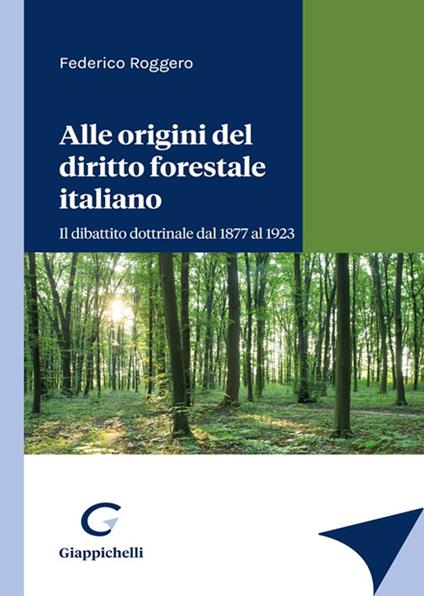Alle origini del diritto forestale italiano. Il dibattito dottrinale dal 1877 al 1923 - Federico Roggero - copertina