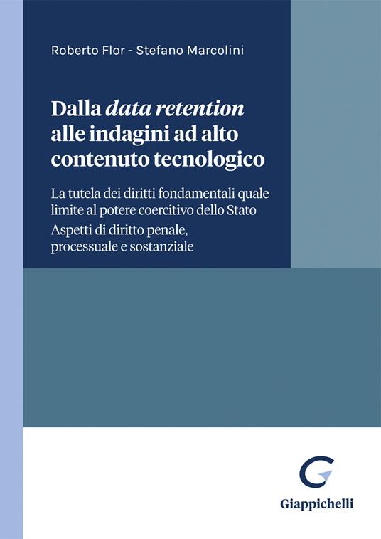 Dalla data retention alle indagini ad alto contenuto tecnologico. La tutela dei diritti fondamentali quale limite al potere coercitivo dello Stato. Aspetti di diritto penale processuale e sostanziale - Stefano Marcolini,Roberto Flor - copertina