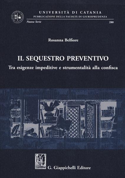 Il sequestro preventivo. Tra esigenze impeditive e strumentalità alla confisca - Rosanna Belfiore - copertina
